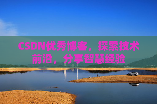 CSDN优秀博客，探索技术前沿，分享智慧经验